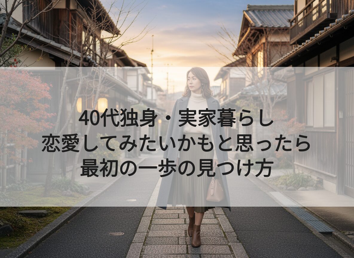 40代独身・実家暮らし｜恋愛してみたいかもと思ったら｜最初の一歩の見つけ方