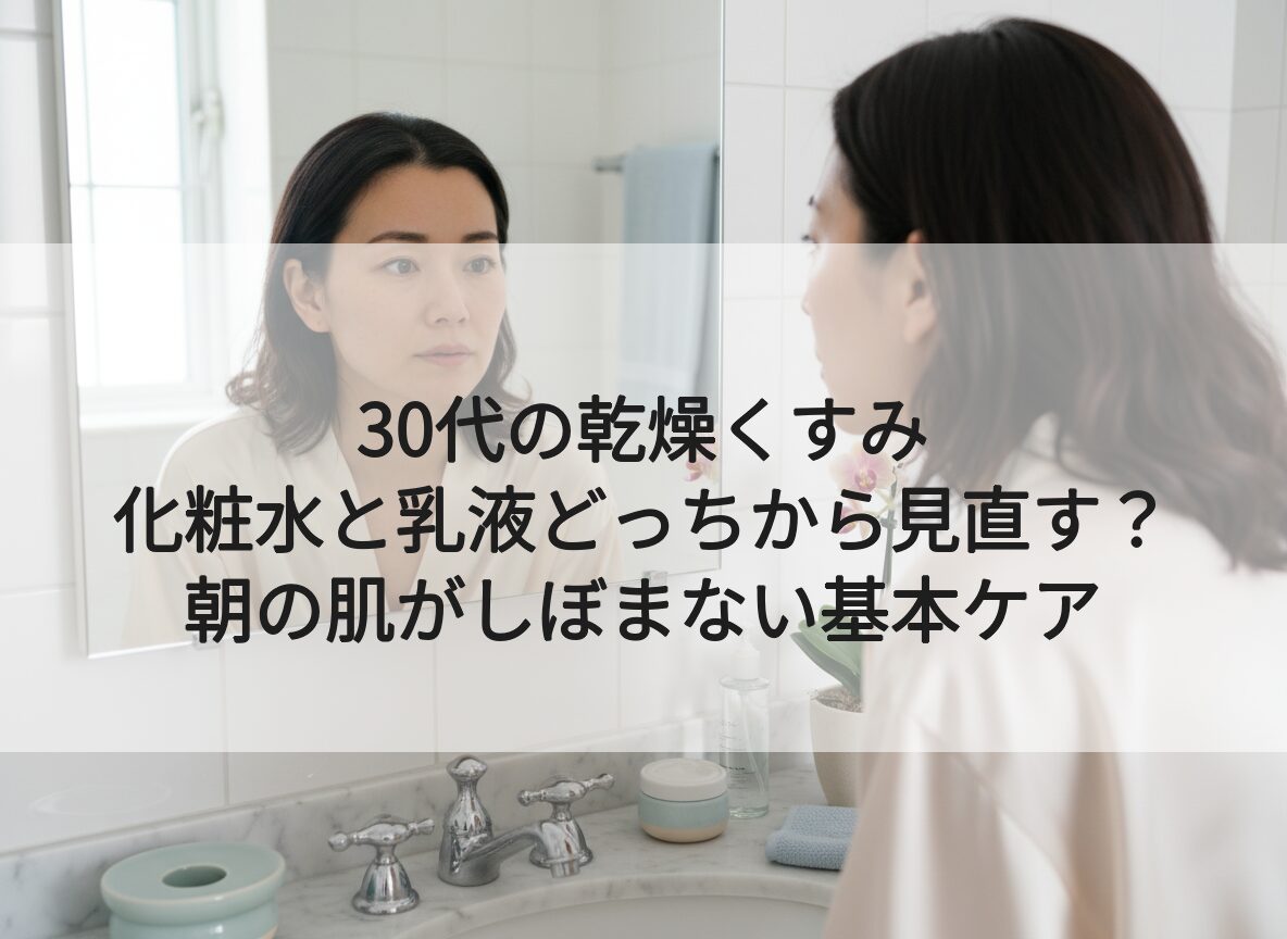 30代の乾燥くすみ｜化粧水と乳液どっちから見直す？｜朝の肌がしぼまない基本ケア